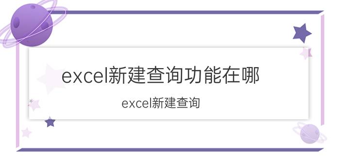 excel新建查询功能在哪 excel新建查询 没反应？